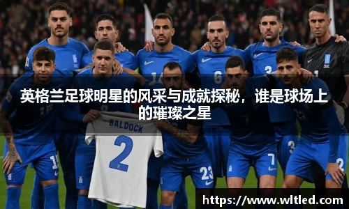 英格兰足球明星的风采与成就探秘，谁是球场上的璀璨之星