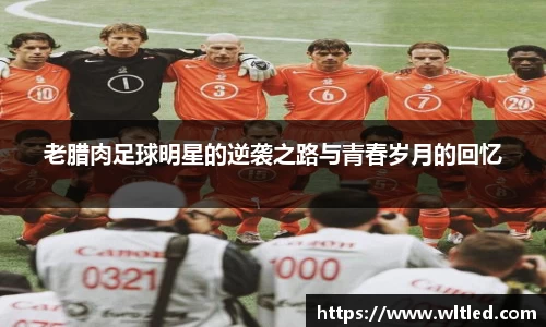 老腊肉足球明星的逆袭之路与青春岁月的回忆
