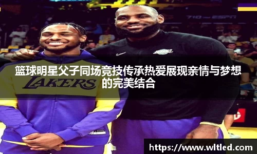 篮球明星父子同场竞技传承热爱展现亲情与梦想的完美结合