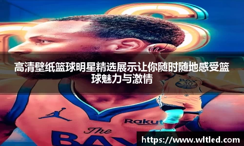 高清壁纸篮球明星精选展示让你随时随地感受篮球魅力与激情